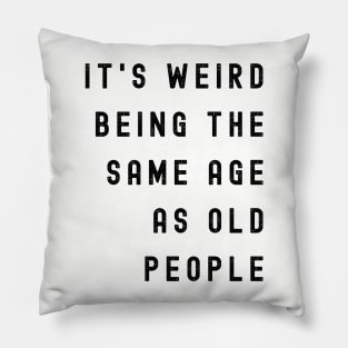 It's Weird Being The Same Age As Old People Pillow