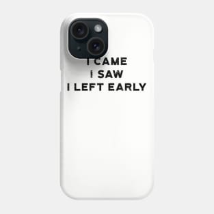 I Came I Saw I Left Early Phone Case