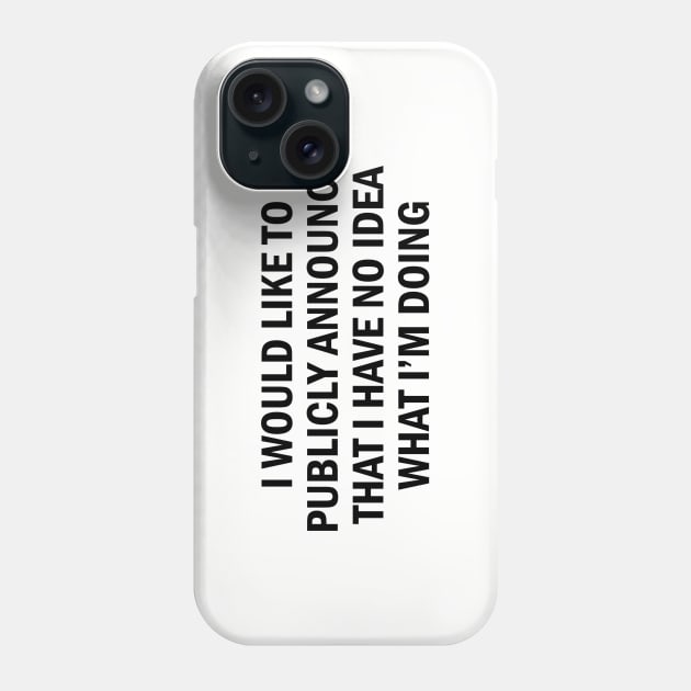 I Would Like To Publicly Announce That I Have No Idea What I'm Doing - Funny Joke Statement Slogan Logo Phone Case by sillyslogans