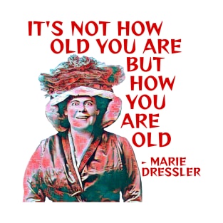 Marie Dressler - It's Not How Old You Are But How You Are Old T-Shirt