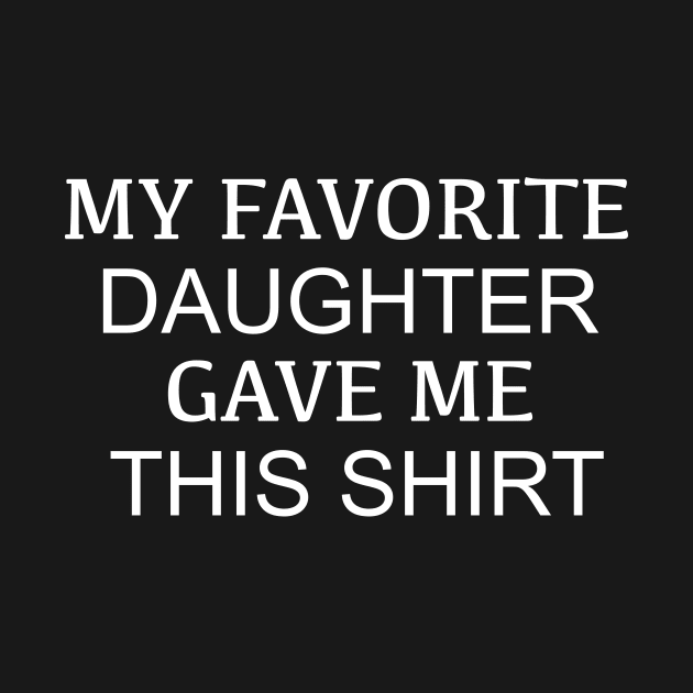 My Favorite Daughter Gave Me This Shirt by Ahmeddens