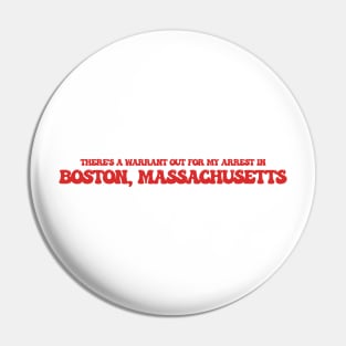 There's a warrant out for my arrest in Boston, Massachusetts Pin