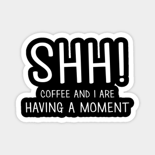 Shh! Coffee & I Are Having A Moment Magnet