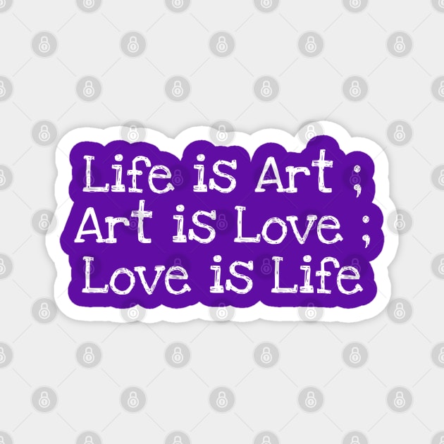 Life is Art ; Art is Love ; Love is Life Magnet by Mishi