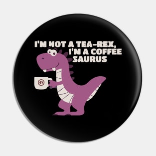 I’m Not A Tea-Rex I’m A Coffeesaurus Pin