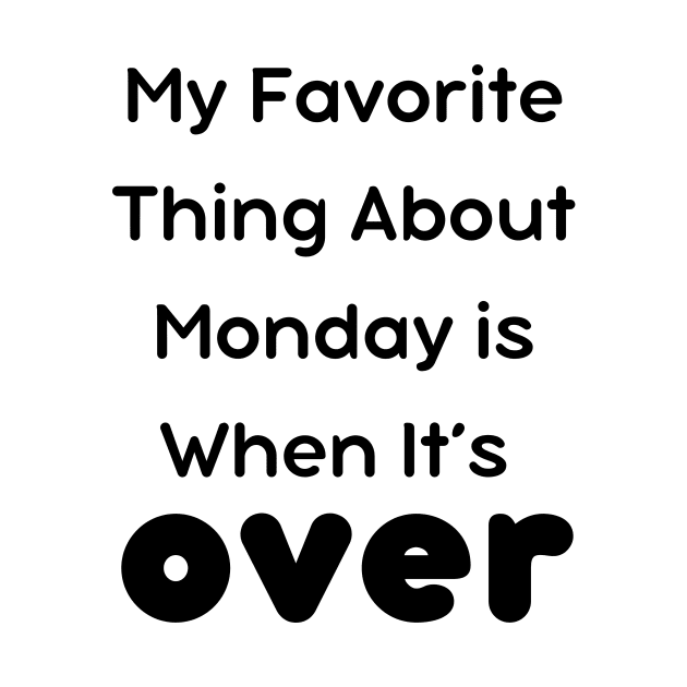 My Favorite Thing About Monday is When It’s Over T-Shirt by IJMI