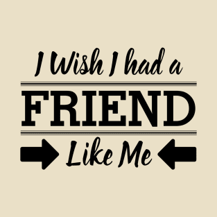 I Wish I had a Friend Like me T-Shirt