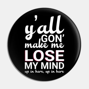 Y'all Gonna Make Me Lose My Mind Pin