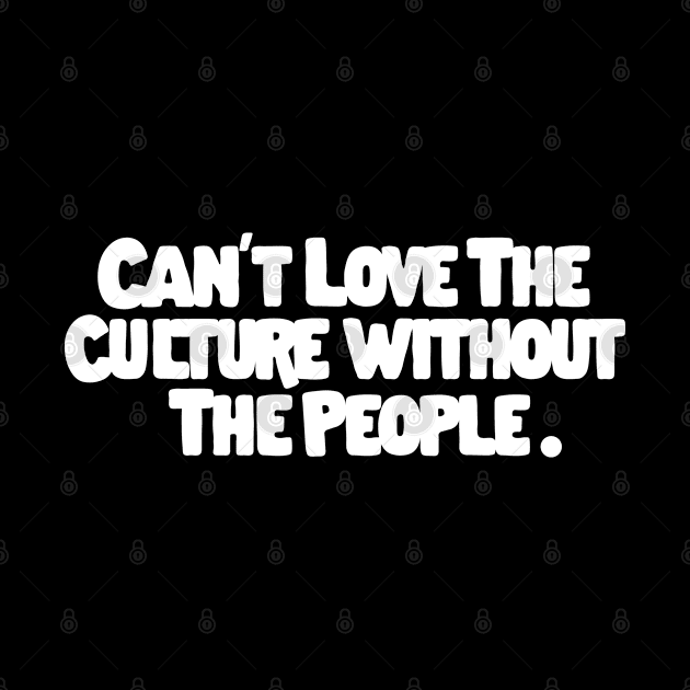 You Can't Love The Culture Without The People by HamzaNabil