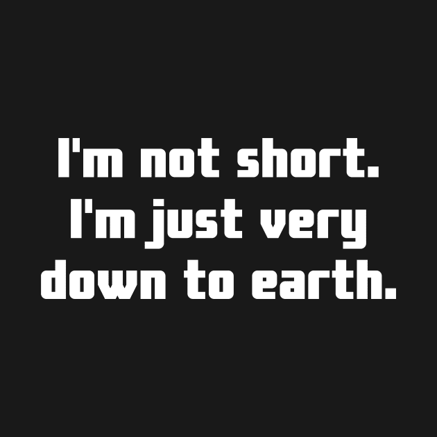 I'm not short. I'm just very down to earth. by Motivational_Apparel