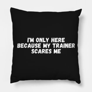 I'm Only Here Because My Trainer Scares Me Pillow