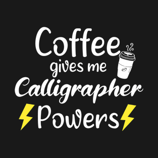 Coffee Gives Me Calligrapher Powers - Funny Saying Quote Gift Ideas For Calligraphers T-Shirt