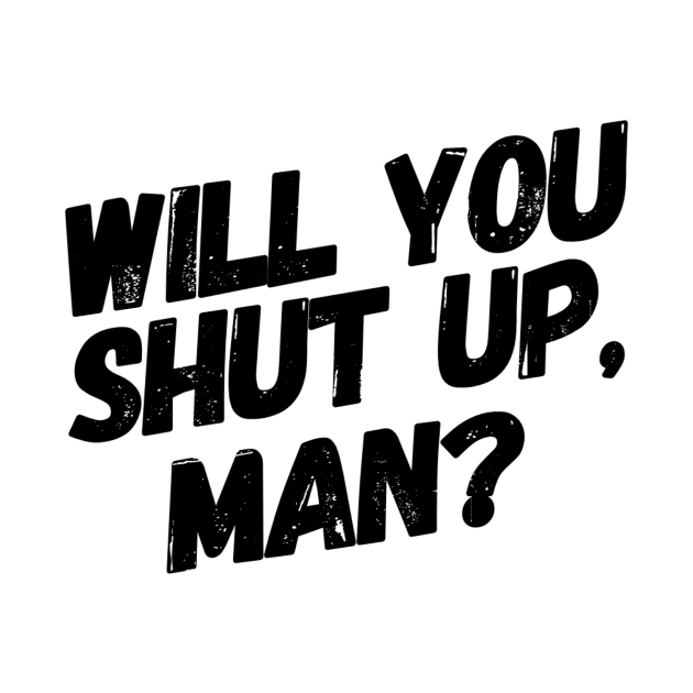 Will You Shut Up, Man? by Lunch Bag Tees