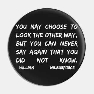 William Wilberforce Quotes You May Choose To Look The Other Way But You Can Never Say Again That You Did Not Know Pin