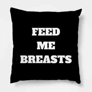 Feed me breasts, they are good for me Pillow