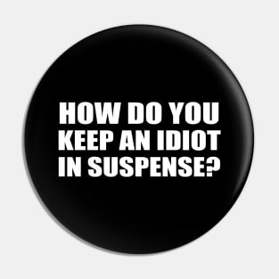 How do you keep an idiot in suspense? Pin