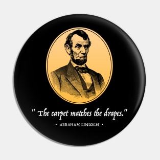 ABRAHAM LINCOLN: The Carpet Matches the Drapes (White Text) Pin