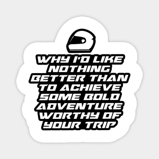 Why I’d like nothing better than to achieve some bold adventure worthy of your trip - Inspirational Quote for Bikers Motorcycles lovers Magnet