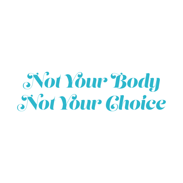 Not Your Body, Not Your Choice by Gregorous Design