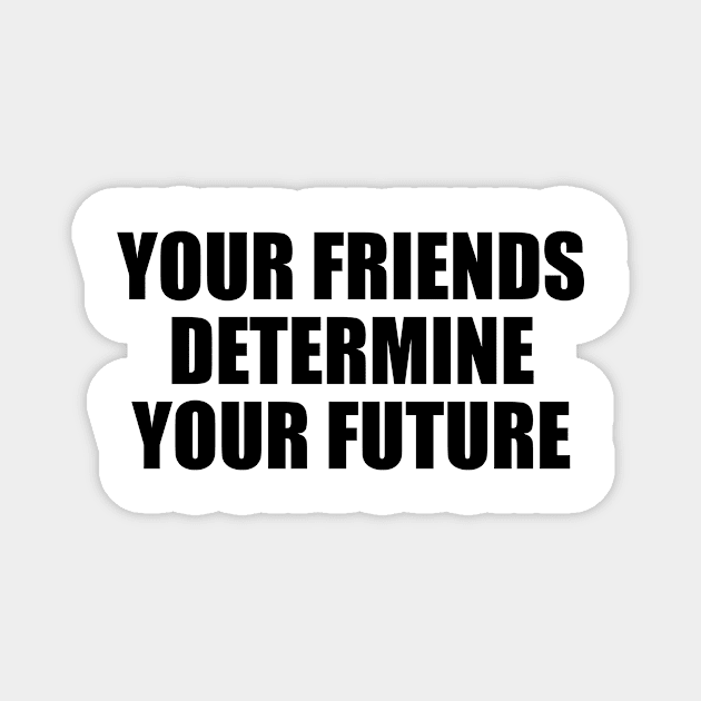 Your friends determine your future Magnet by It'sMyTime