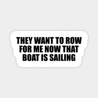 They want to row for me now that boat is sailing Magnet