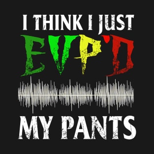 I Think I Just Got My Pants EVP'D T-Shirt