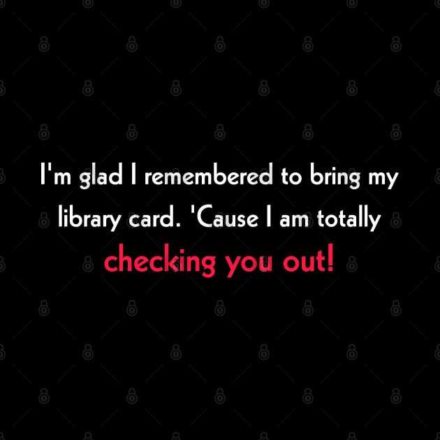 I'm glad I remembered to bring my library card. 'Cause I am totally checking you out! by Todayshop