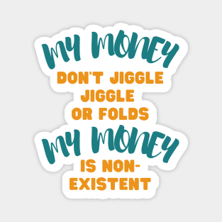 My money don't jiggle jiggle, My money is non existent Magnet