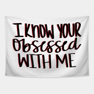 I know your obsessed with me Tapestry