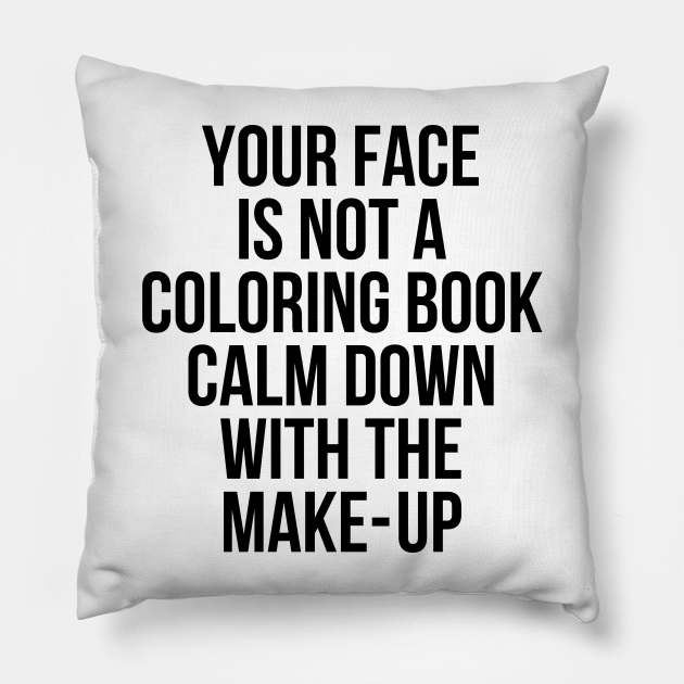 Your face is not a coloring book calm down makeup - Your Face Is Not A Coloring Book Calm D - Pillow | TeePublic Your face is not a coloring book calm down makeup - Your Face Is Not A Coloring Book Calm D - Pillow | TeePublic