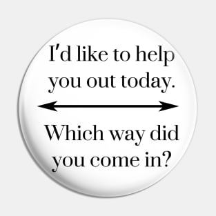 I’d like to help you out today. Which way did you come in? Pin