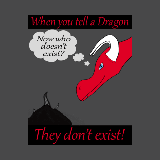 When you tell a dragon they don't exist! T-Shirt