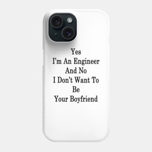 Yes I'm An Engineer And No I Don't Want To Be Your Boyfriend Phone Case
