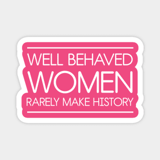 Well behaved women rarely make history Magnet