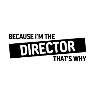 Because I'm The Director That's Why | Funny Director Gift Design T-Shirt