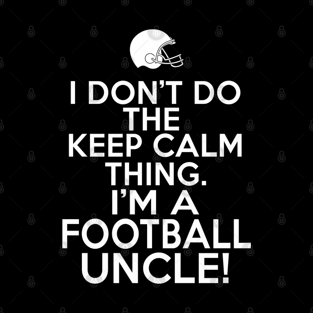 I Don't Keep Calm Football Uncle - Loud Football Uncle by HeartsandFlags
