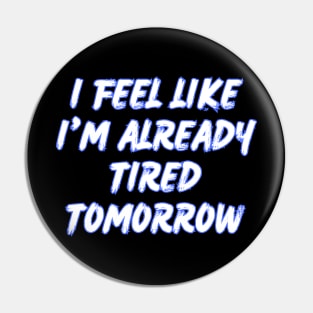 I feel like i'm already tired tomorrow Pin