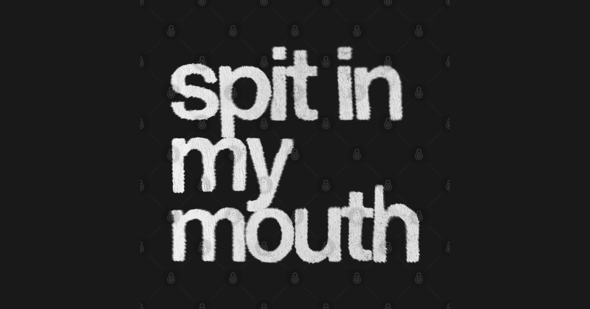 Spit In My Mouth Spit TShirt TeePublic