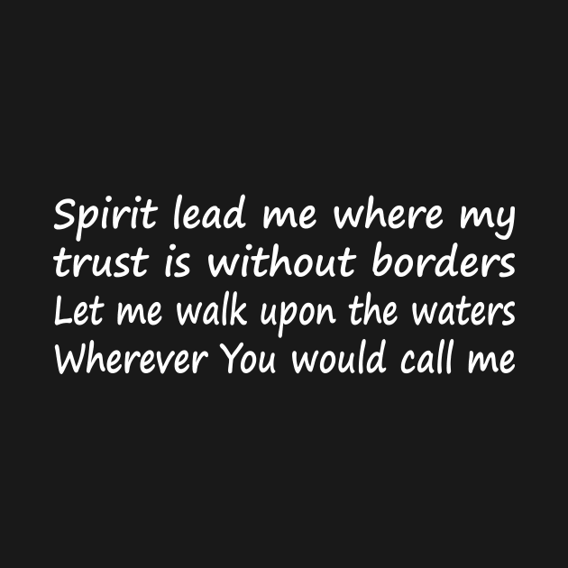 Spirit lead me where my trust is without borders Let me walk upon the waters Wherever You would call me by It'sMyTime
