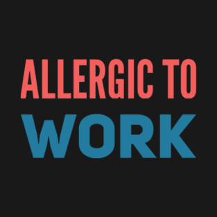 ALLERGIC TO WORK T-Shirt