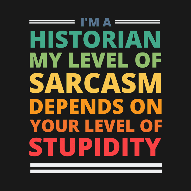 I'm a Historian My Level of Sarcasm Depends on Your Level of Stupidity by Crafty Mornings