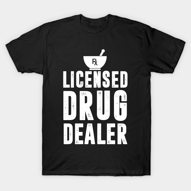 Licensed Drug Dealer - Pharmacist - T-Shirt | TeePublic