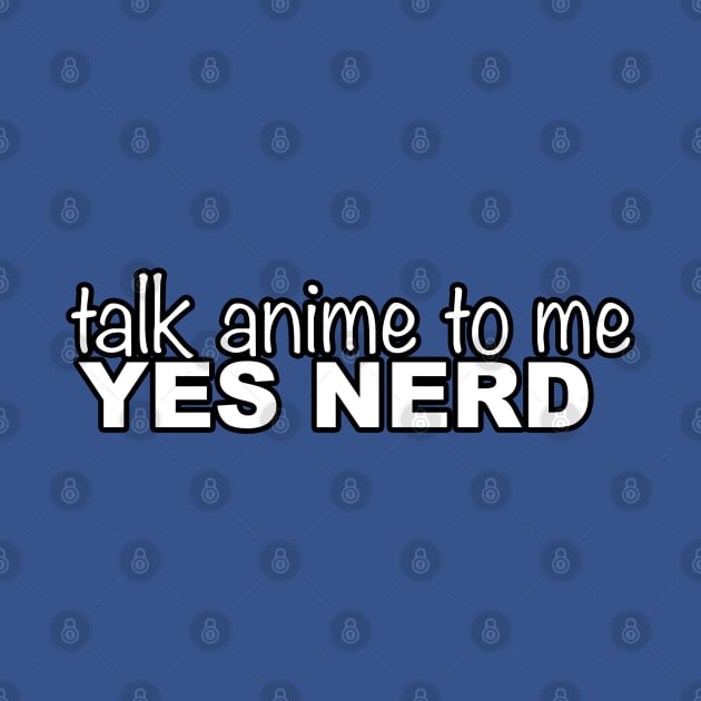 YES NERD TALK ANIME TO ME by Angsty-angst