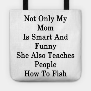 Not Only My Mom Is Smart And Funny She Also Teaches People How To Fish Tote