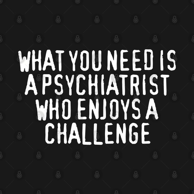 What You Need Is a Psychiatrist Who Enjoys a Challenge by Golden Girls Quotes