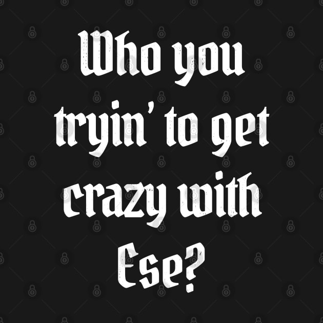 Who you tryin' to get crazy with ese? by BodinStreet