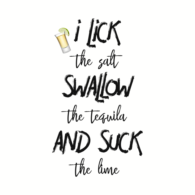 I Lick Swallow and Suck Tequila by ColorFlowCreations