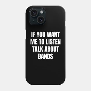 If you want me to listen talk about bands Phone Case