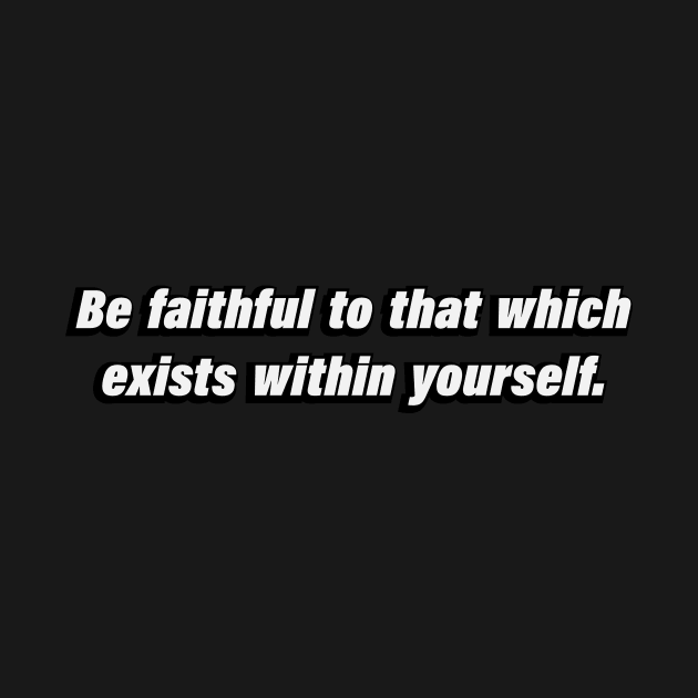 Be faithful to that which exists within yourself by BL4CK&WH1TE 