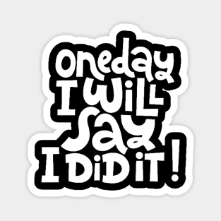 One Day I Will Say I Did It! - Life Motivational & Inspirational Quote (White) Magnet